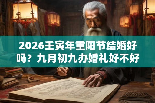 2026壬寅年重阳节结婚好吗？九月初九办婚礼好不好