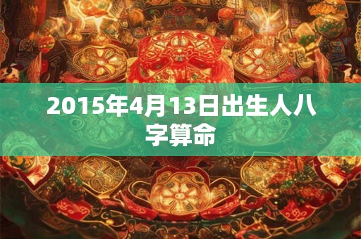 2015年4月13日出生人八字算命