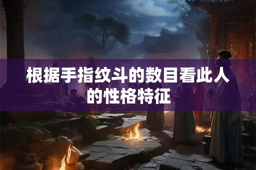 根据手指纹斗的数目看此人的性格特征