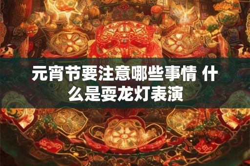 元宵节要注意哪些事情 什么是耍龙灯表演