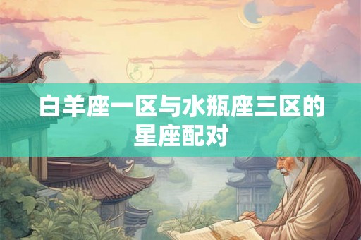 白羊座一区与水瓶座三区的星座配对