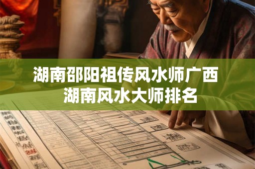 湖南邵阳祖传风水师广西  湖南风水大师排名