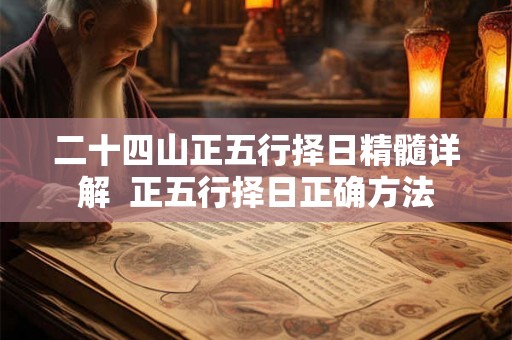 二十四山正五行择日精髓详解  正五行择日正确方法