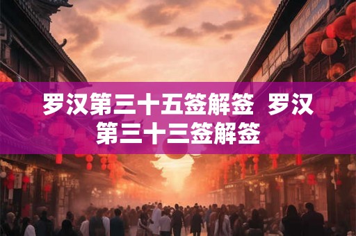 罗汉第三十五签解签  罗汉第三十三签解签