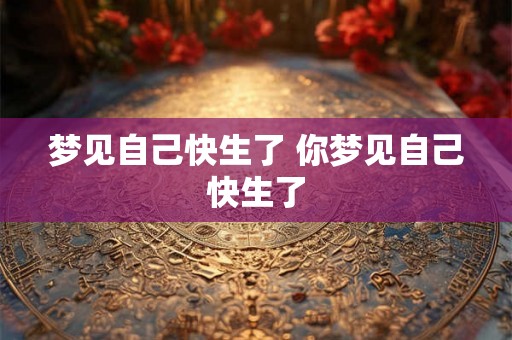 梦见自己快生了 你梦见自己快生了