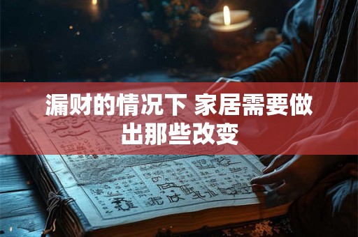漏财的情况下 家居需要做出那些改变 漏财的情况下 家居需要做出那些改变