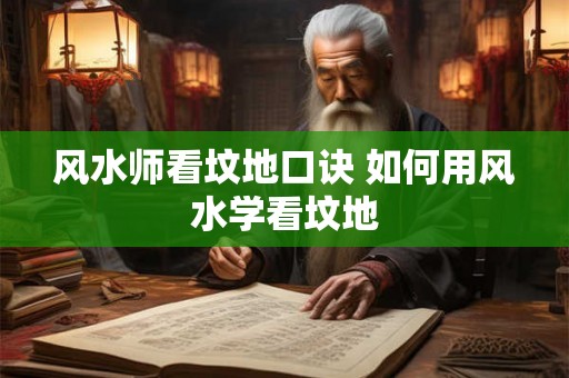 风水师看坟地口诀 如何用风水学看坟地