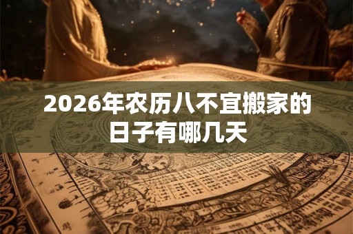 2026年农历八不宜搬家的日子有哪几天