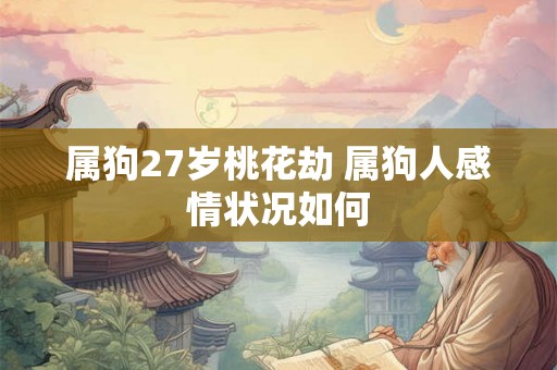 属狗27岁桃花劫 属狗人感情状况如何