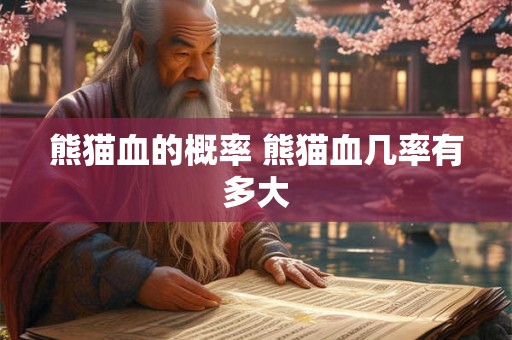 熊猫血的概率 熊猫血几率有多大
