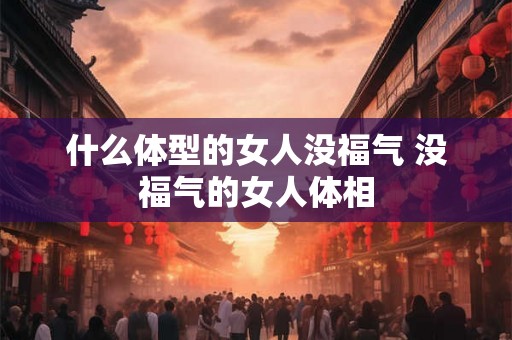 什么体型的女人没福气 没福气的女人体相