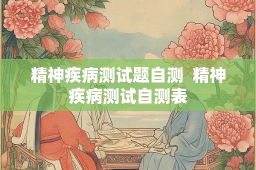 精神疾病测试题自测  精神疾病测试自测表