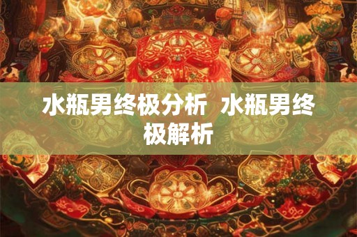 水瓶男终极分析  水瓶男终极解析