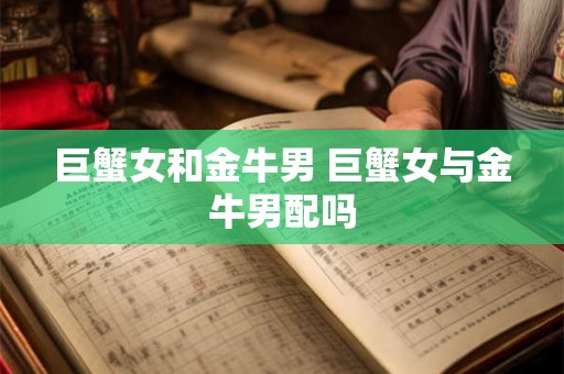 巨蟹女和金牛男 巨蟹女与金牛男配吗