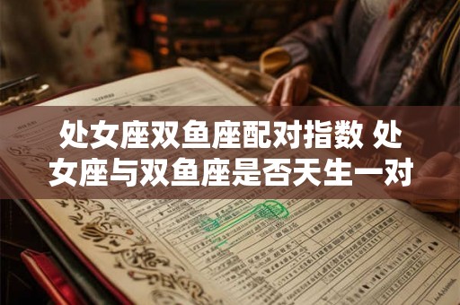 处女座双鱼座配对指数 处女座与双鱼座是否天生一对