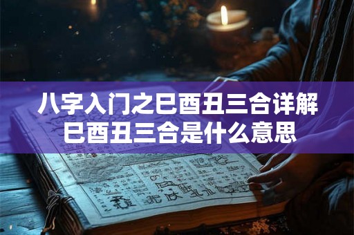 八字入门之巳酉丑三合详解 巳酉丑三合是什么意思