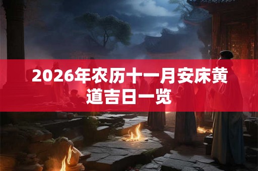 2026年农历十一月安床黄道吉日一览