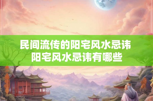 民间流传的阳宅风水忌讳 阳宅风水忌讳有哪些