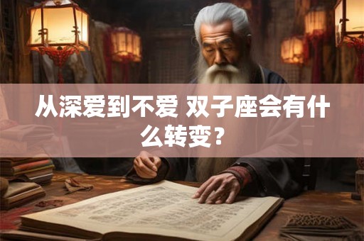 从深爱到不爱 双子座会有什么转变？