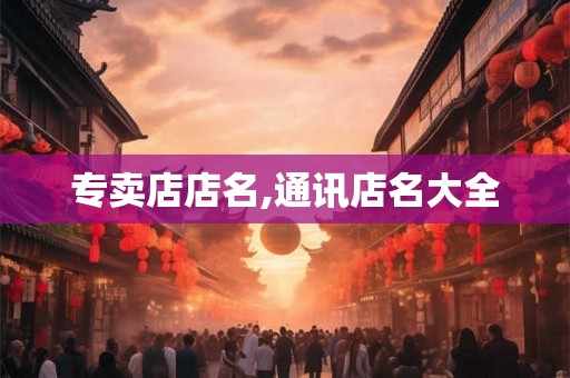 专卖店店名,通讯店名大全
