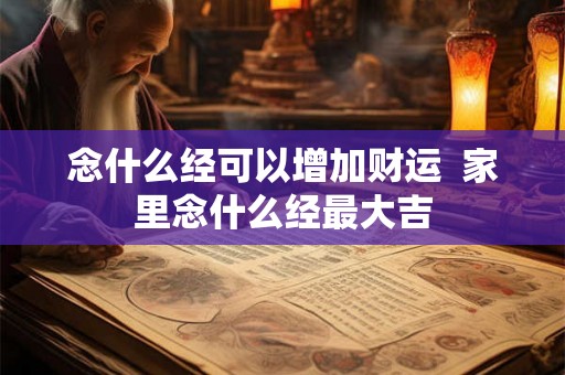念什么经可以增加财运  家里念什么经最大吉