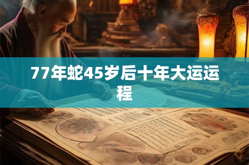 77年蛇45岁后十年大运运程