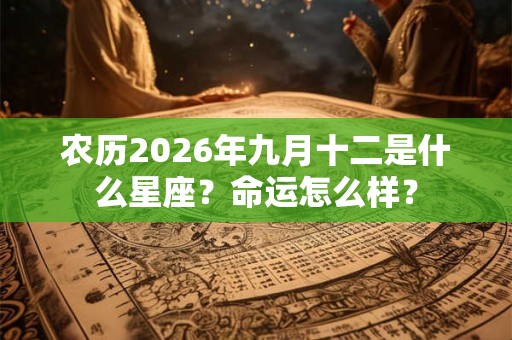 农历2026年九月十二是什么星座?命运怎么样? 农历2026年九月十二是什么星座?命运怎么样?