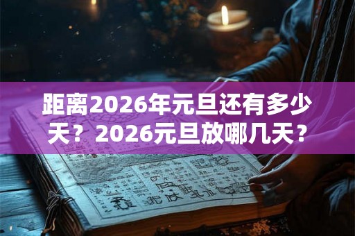 距离2026年元旦还有多少天？2026元旦放哪几天？