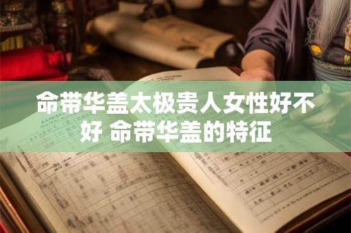 命带华盖太极贵人女性好不好 命带华盖的特征