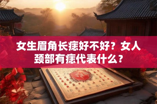 女生眉角长痣好不好？女人颈部有痣代表什么？