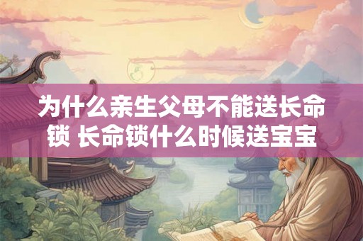 为什么亲生父母不能送长命锁 长命锁什么时候送宝宝