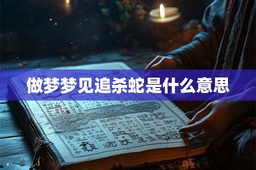 做梦梦见追杀蛇是什么意思