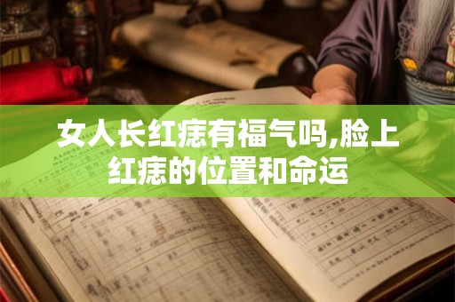 女人长红痣有福气吗,脸上红痣的位置和命运