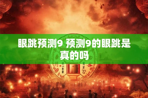 眼跳预测9 预测9的眼跳是真的吗