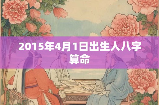 2015年4月1日出生人八字算命