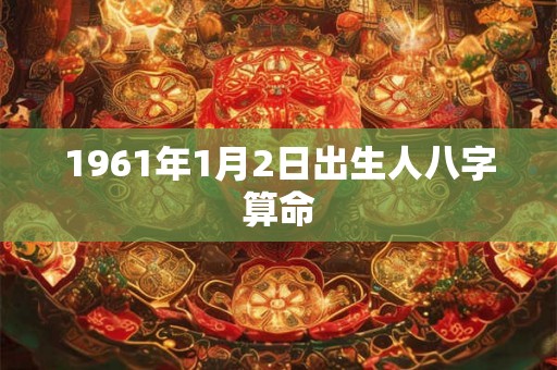 1961年1月2日出生人八字算命