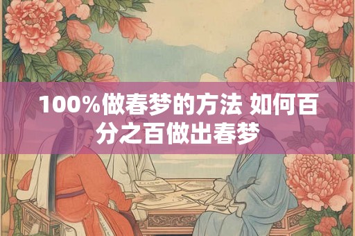 100%做春梦的方法 如何百分之百做出春梦