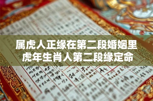 属虎人正缘在第二段婚姻里 虎年生肖人第二段缘定命中