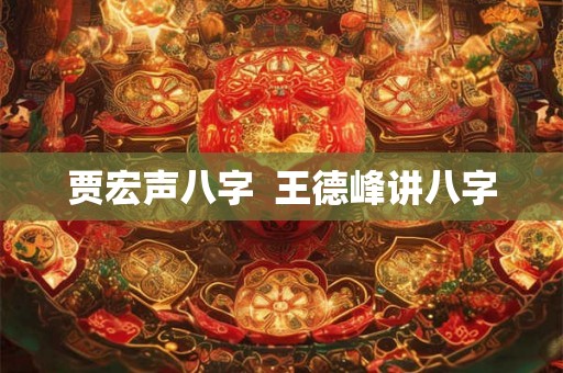 贾宏声八字  王德峰讲八字