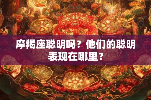 摩羯座聪明吗？他们的聪明表现在哪里？