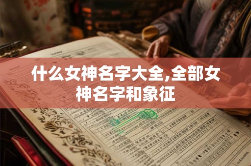 什么女神名字大全,全部女神名字和象征 什么女神名字大全,全部女神名字和象征