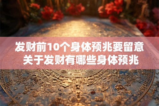 发财前10个身体预兆要留意 关于发财有哪些身体预兆需要留意前10个 发财前10个身体预兆要留意 关于发财有哪些身体预兆需要留意前10个