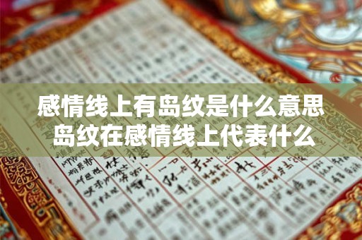 感情线上有岛纹是什么意思 岛纹在感情线上代表什么 感情线上有岛纹是什么意思 岛纹在感情线上代表什么