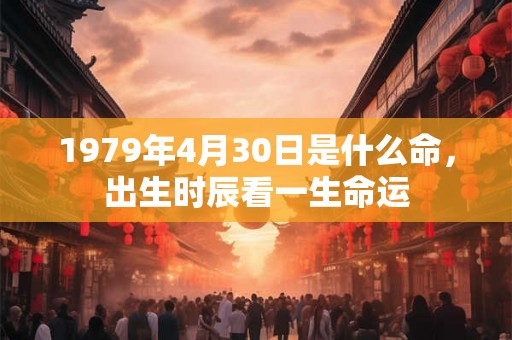 1979年4月30日是什么命，出生时辰看一生命运