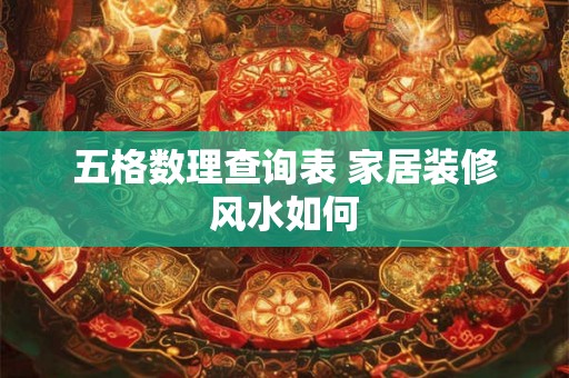 五格数理查询表 家居装修风水如何