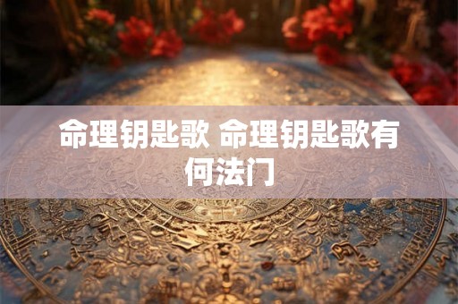 命理钥匙歌 命理钥匙歌有何法门