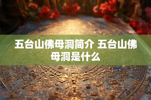 五台山佛母洞简介 五台山佛母洞是什么