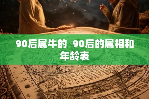 90后属牛的  90后的属相和年龄表