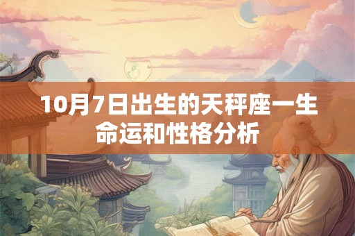 10月7日出生的天秤座一生命运和性格分析 10月7日出生的天秤座一生命运和性格分析