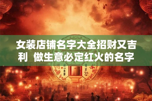 女装店铺名字大全招财又吉利  做生意必定红火的名字
